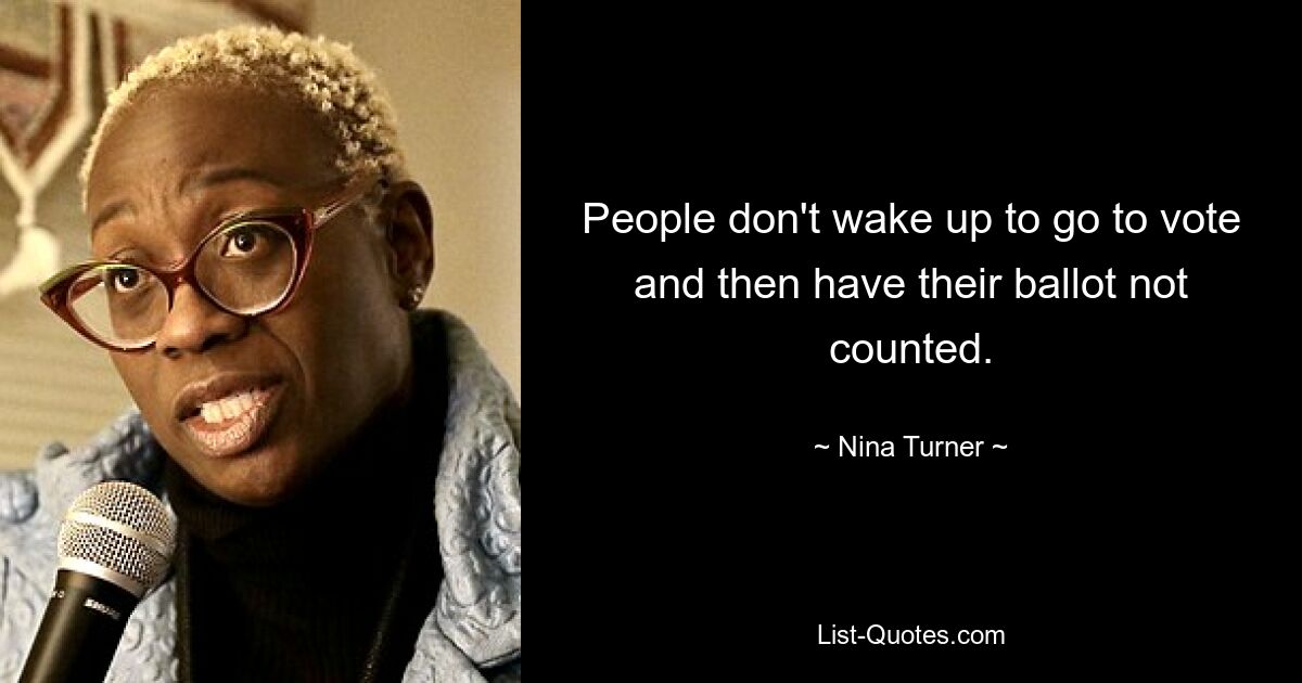 People don't wake up to go to vote and then have their ballot not counted. — © Nina Turner