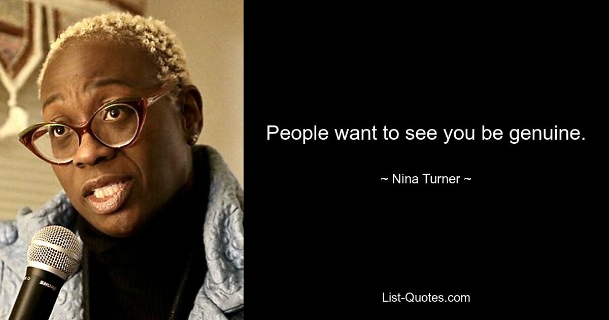 People want to see you be genuine. — © Nina Turner