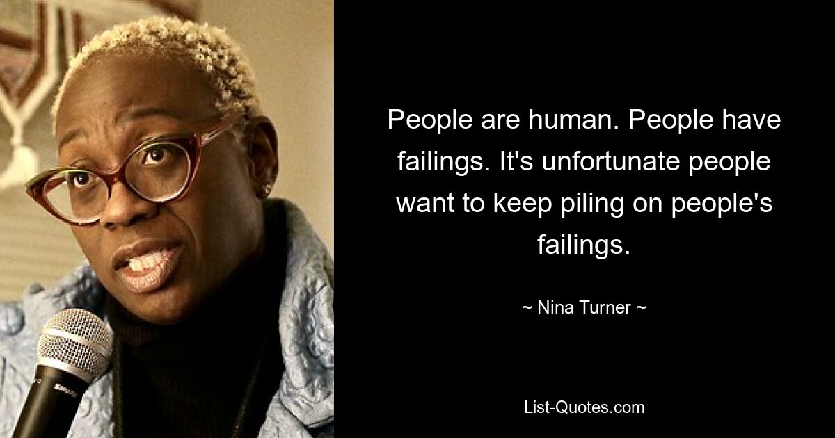 People are human. People have failings. It's unfortunate people want to keep piling on people's failings. — © Nina Turner