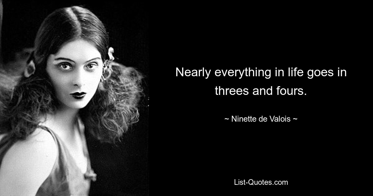 Nearly everything in life goes in threes and fours. — © Ninette de Valois