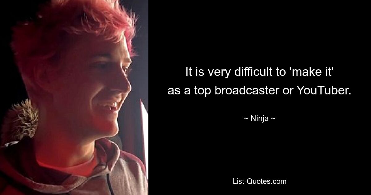 It is very difficult to 'make it' as a top broadcaster or YouTuber. — © Ninja