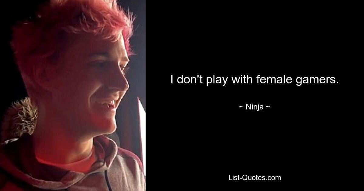 I don't play with female gamers. — © Ninja