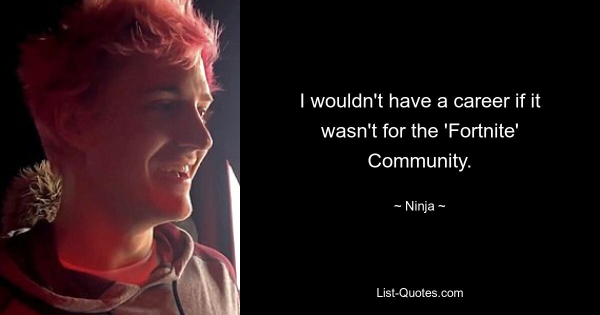 I wouldn't have a career if it wasn't for the 'Fortnite' Community. — © Ninja