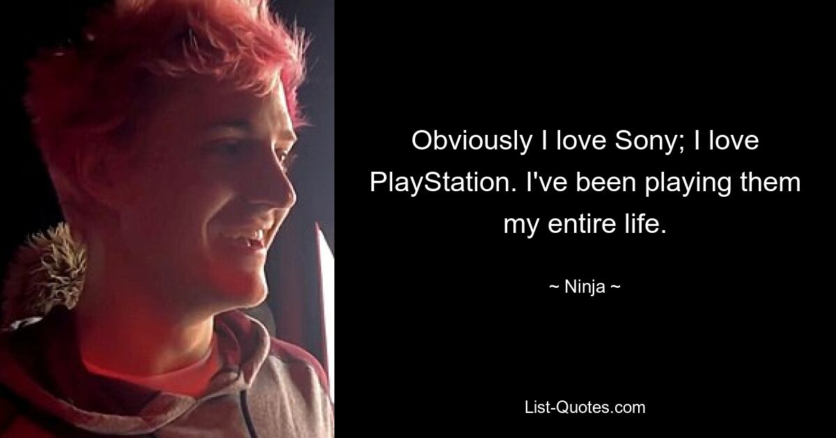 Obviously I love Sony; I love PlayStation. I've been playing them my entire life. — © Ninja