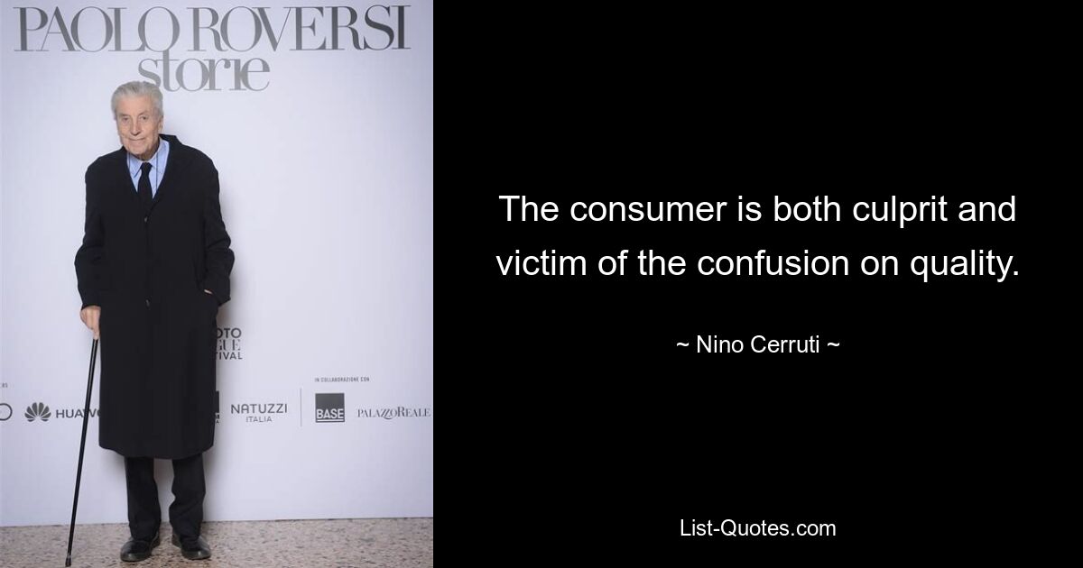 The consumer is both culprit and victim of the confusion on quality. — © Nino Cerruti