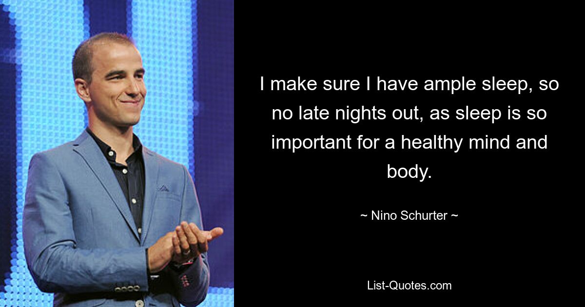 I make sure I have ample sleep, so no late nights out, as sleep is so important for a healthy mind and body. — © Nino Schurter