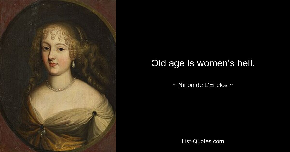 Old age is women's hell. — © Ninon de L'Enclos