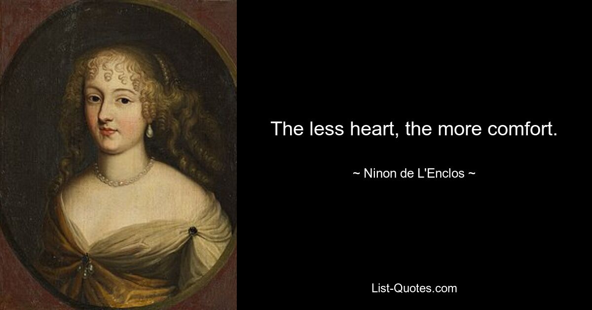 The less heart, the more comfort. — © Ninon de L'Enclos