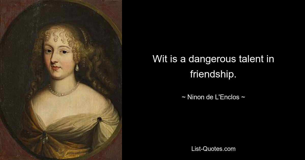 Wit is a dangerous talent in friendship. — © Ninon de L'Enclos