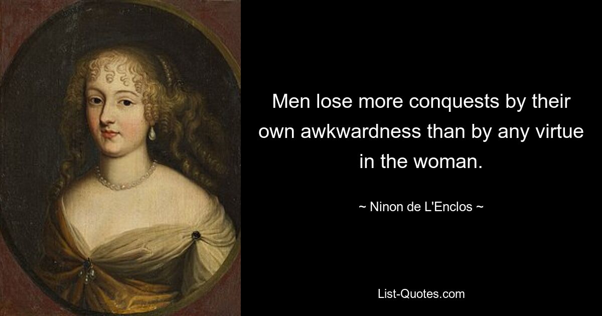 Men lose more conquests by their own awkwardness than by any virtue in the woman. — © Ninon de L'Enclos