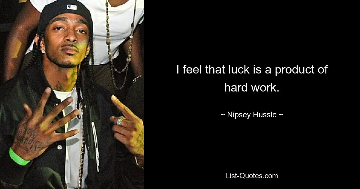 I feel that luck is a product of hard work. — © Nipsey Hussle