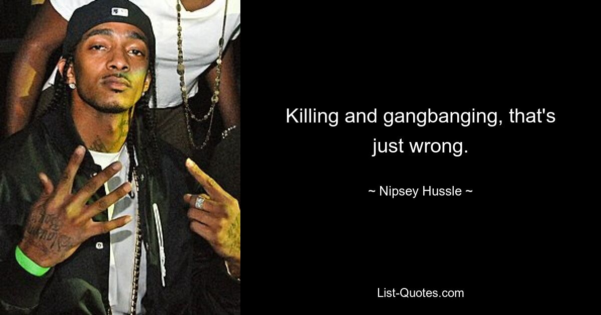 Killing and gangbanging, that's just wrong. — © Nipsey Hussle