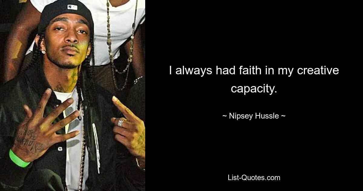 I always had faith in my creative capacity. — © Nipsey Hussle