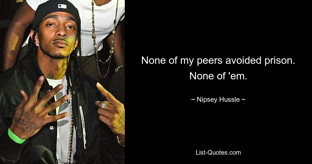 None of my peers avoided prison. None of 'em. — © Nipsey Hussle