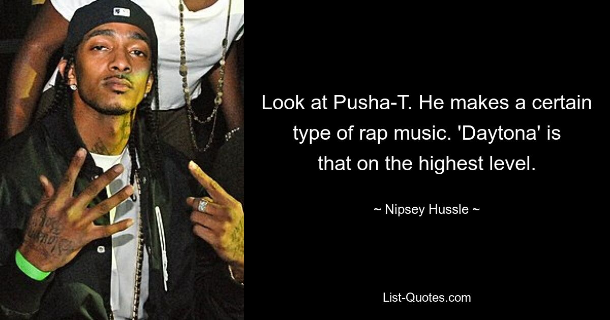 Look at Pusha-T. He makes a certain type of rap music. 'Daytona' is that on the highest level. — © Nipsey Hussle