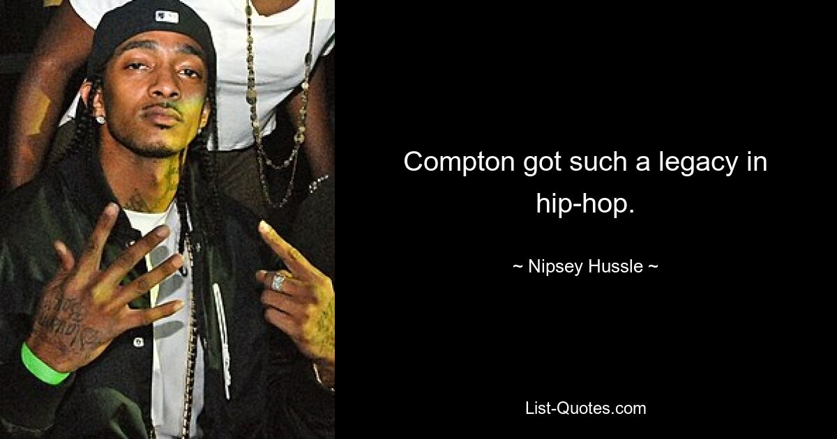 Compton got such a legacy in hip-hop. — © Nipsey Hussle