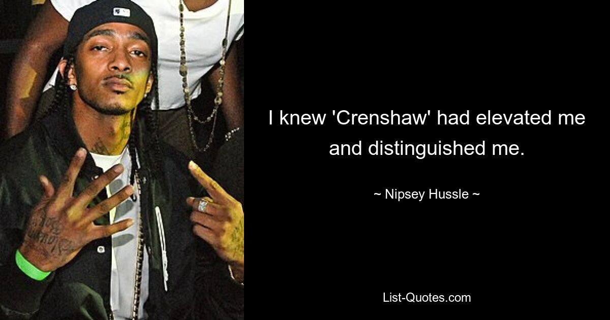 I knew 'Crenshaw' had elevated me and distinguished me. — © Nipsey Hussle