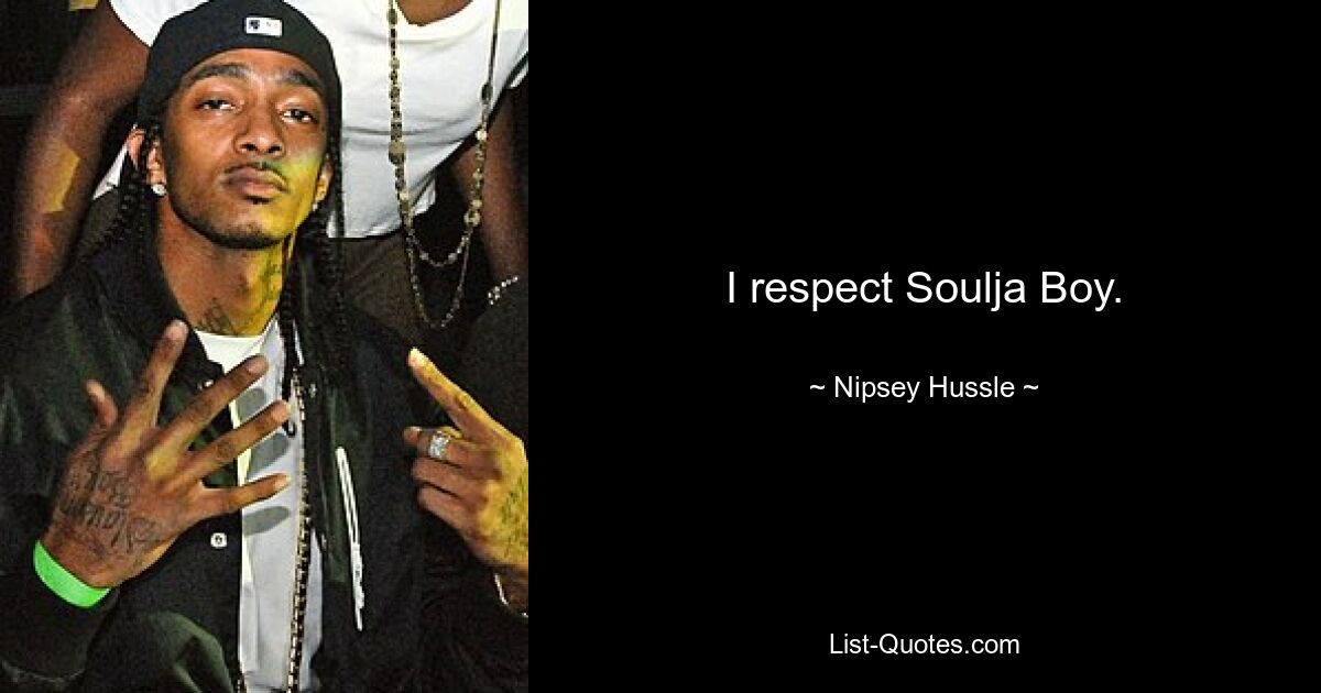 I respect Soulja Boy. — © Nipsey Hussle