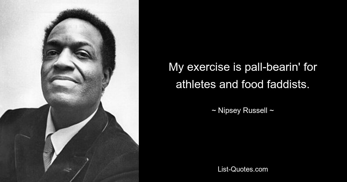 My exercise is pall-bearin' for athletes and food faddists. — © Nipsey Russell