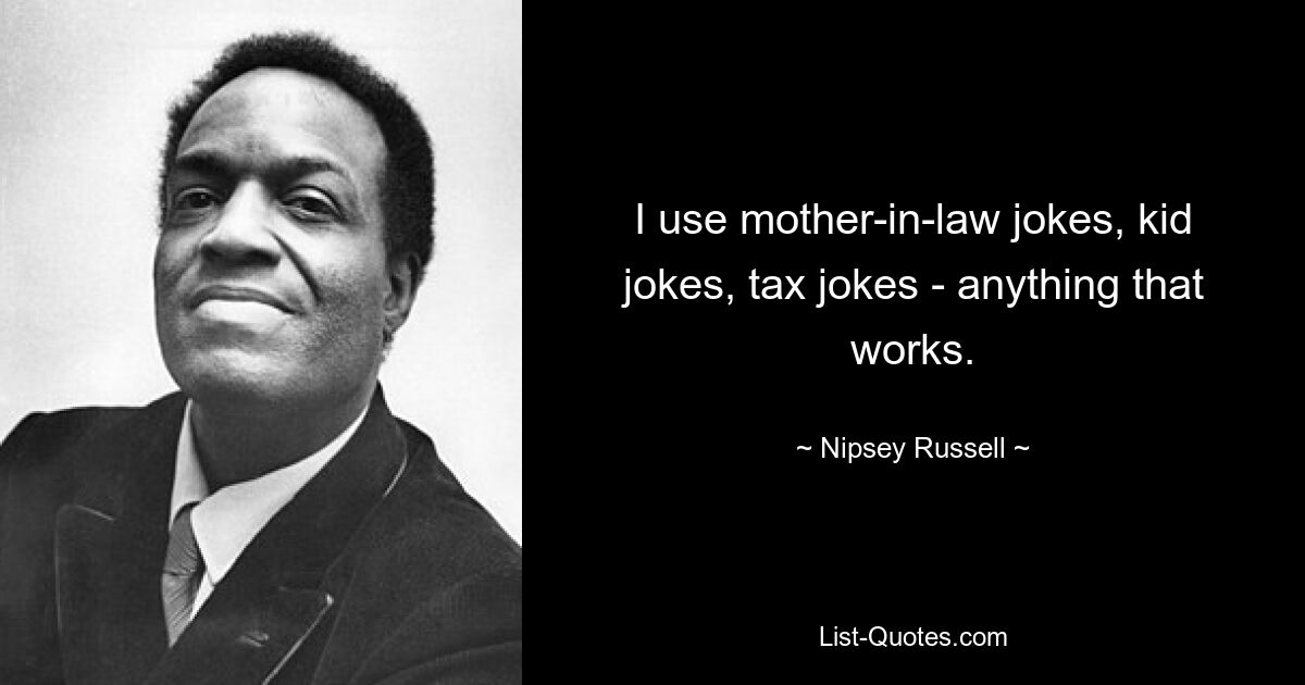 I use mother-in-law jokes, kid jokes, tax jokes - anything that works. — © Nipsey Russell