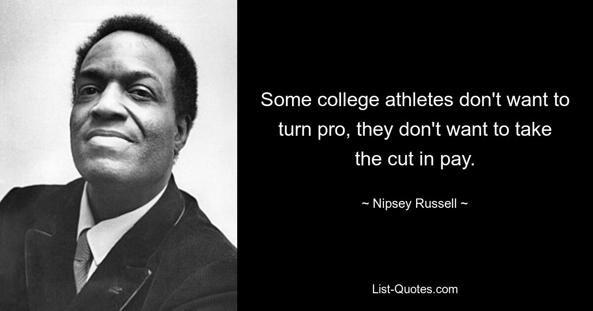 Some college athletes don't want to turn pro, they don't want to take the cut in pay. — © Nipsey Russell