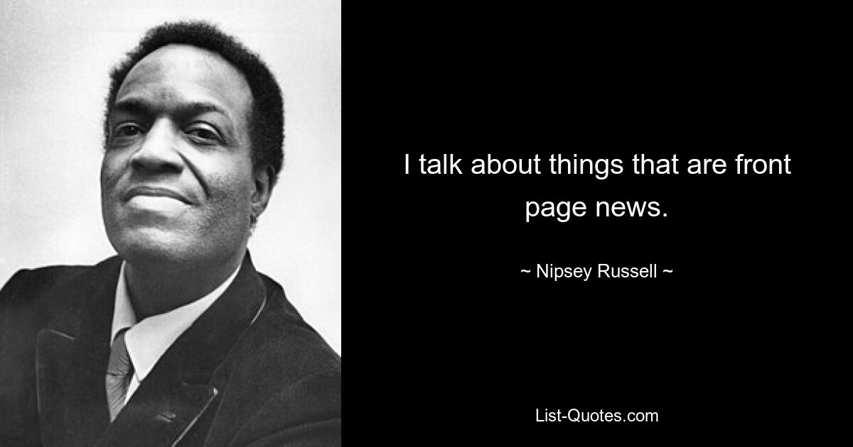 I talk about things that are front page news. — © Nipsey Russell