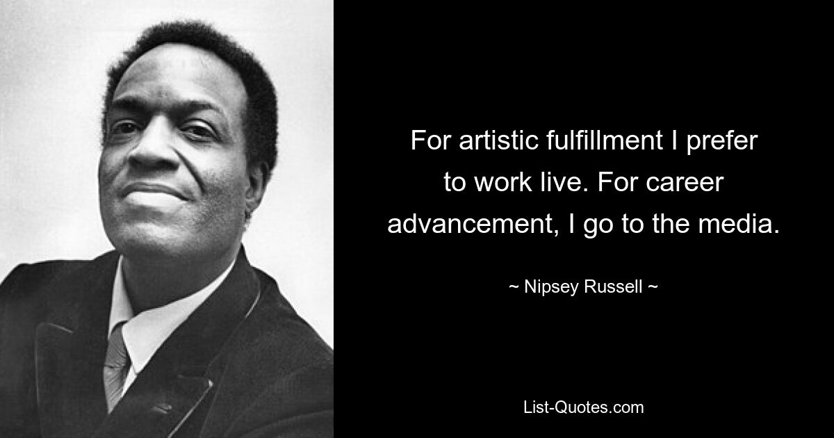 For artistic fulfillment I prefer to work live. For career advancement, I go to the media. — © Nipsey Russell