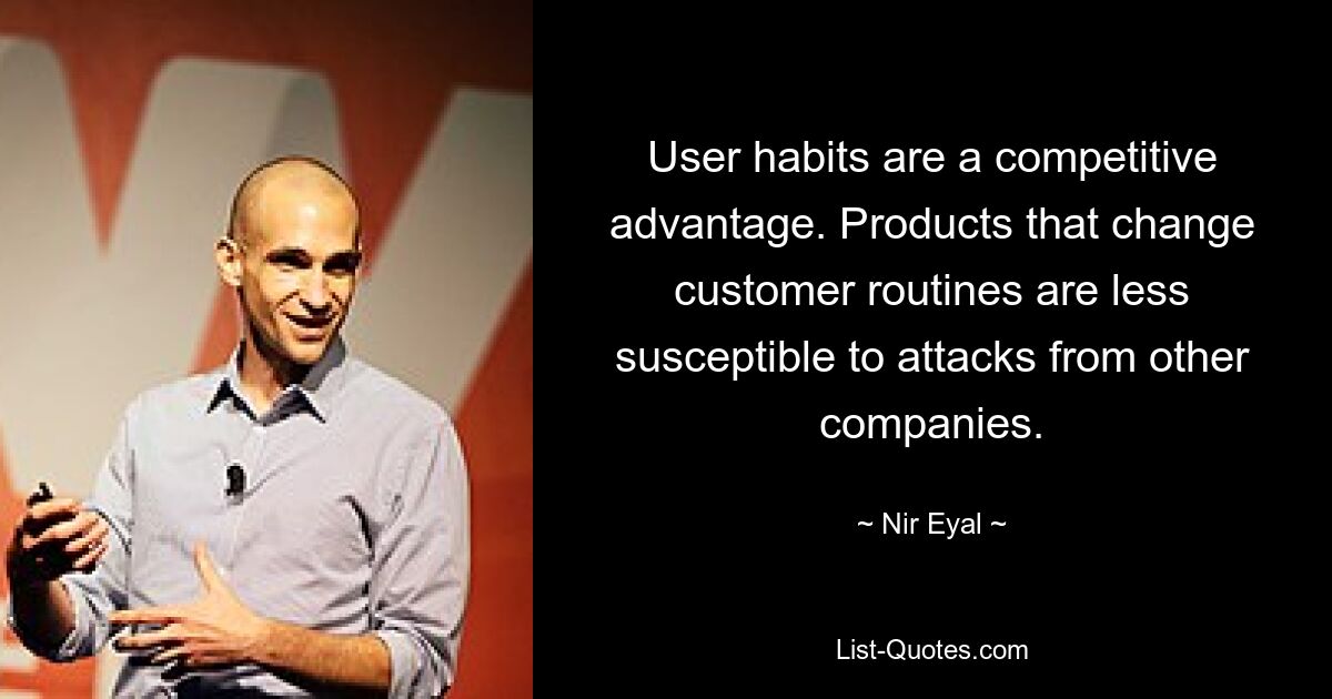 User habits are a competitive advantage. Products that change customer routines are less susceptible to attacks from other companies. — © Nir Eyal