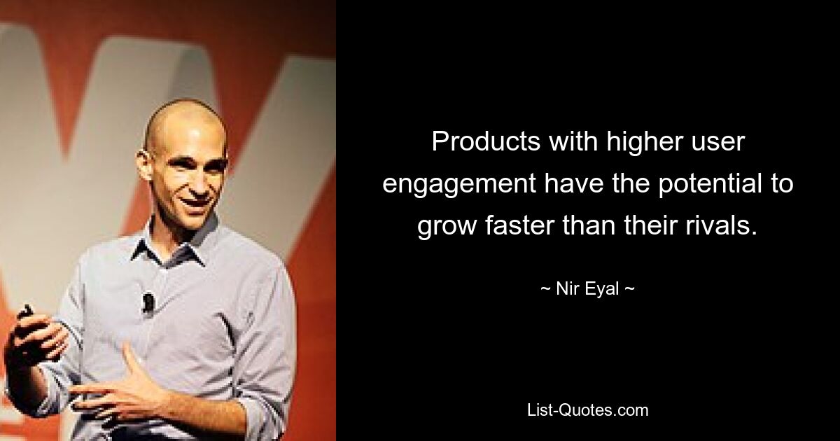 Products with higher user engagement have the potential to grow faster than their rivals. — © Nir Eyal