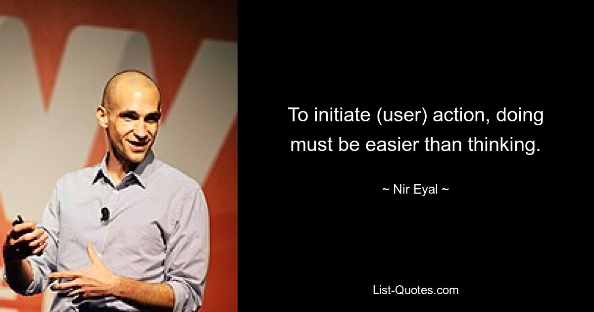 To initiate (user) action, doing must be easier than thinking. — © Nir Eyal