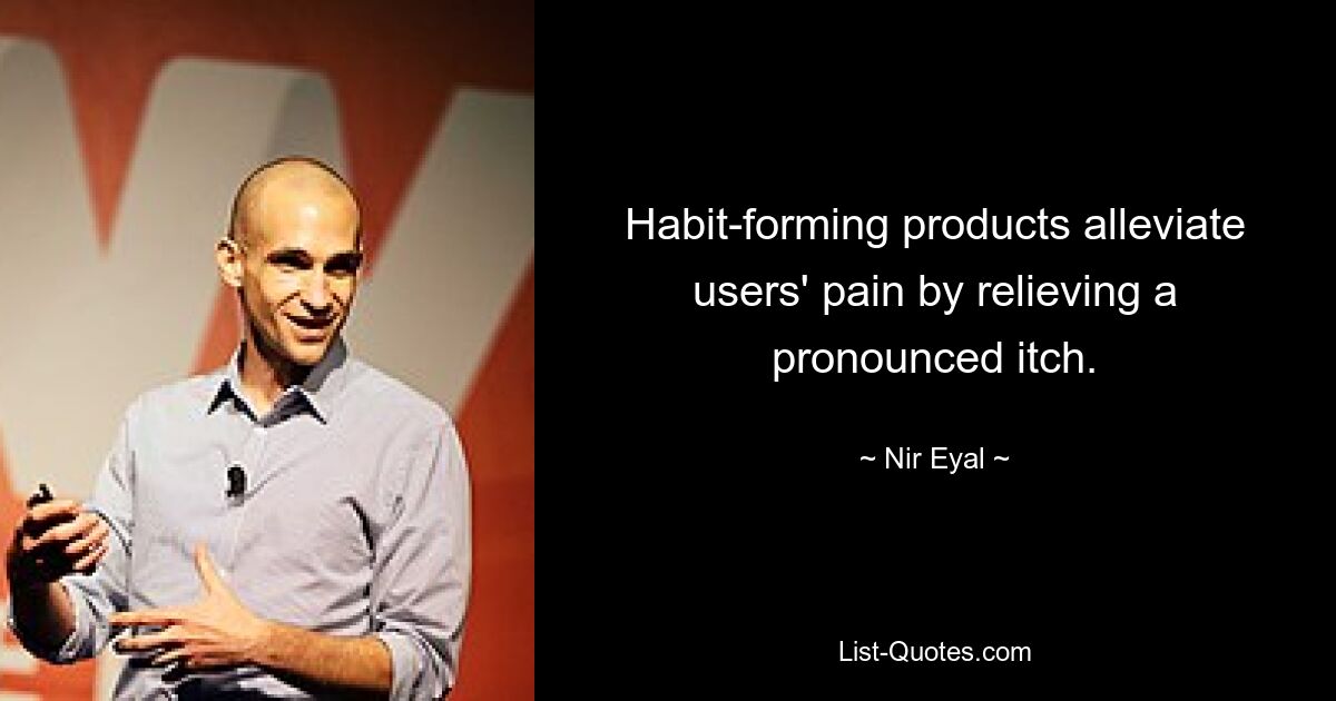 Habit-forming products alleviate users' pain by relieving a pronounced itch. — © Nir Eyal