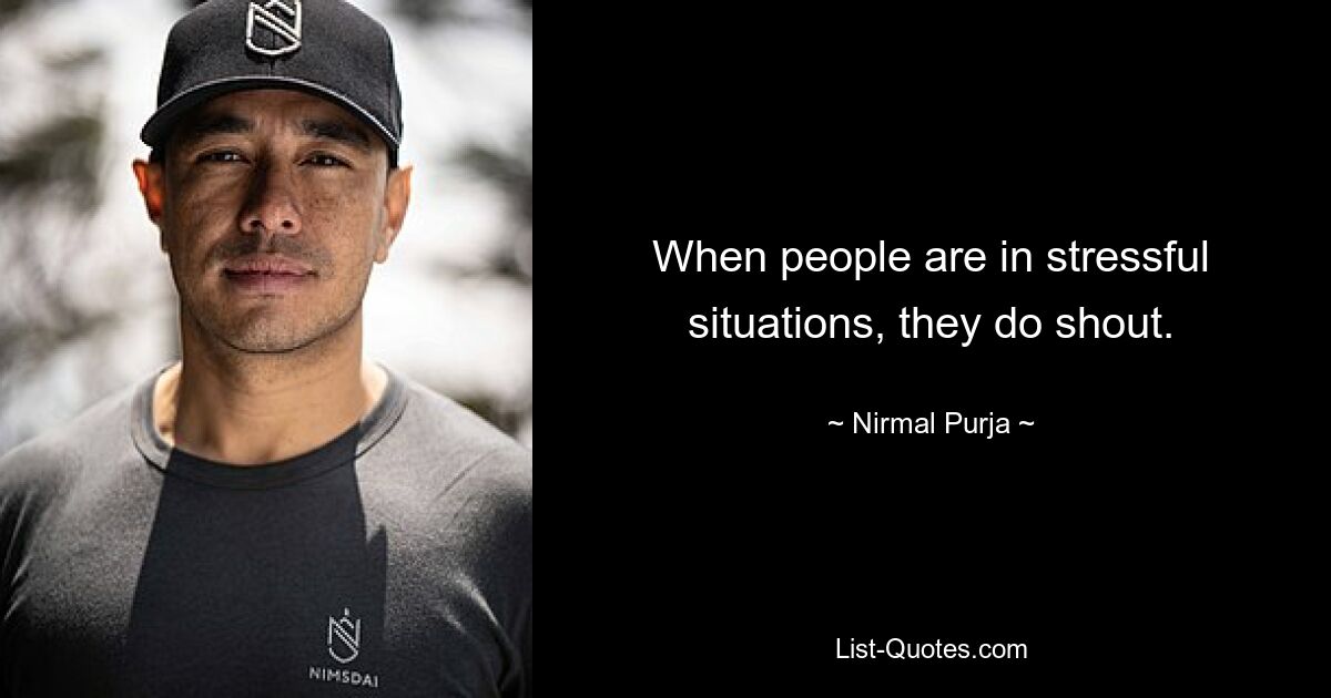 When people are in stressful situations, they do shout. — © Nirmal Purja