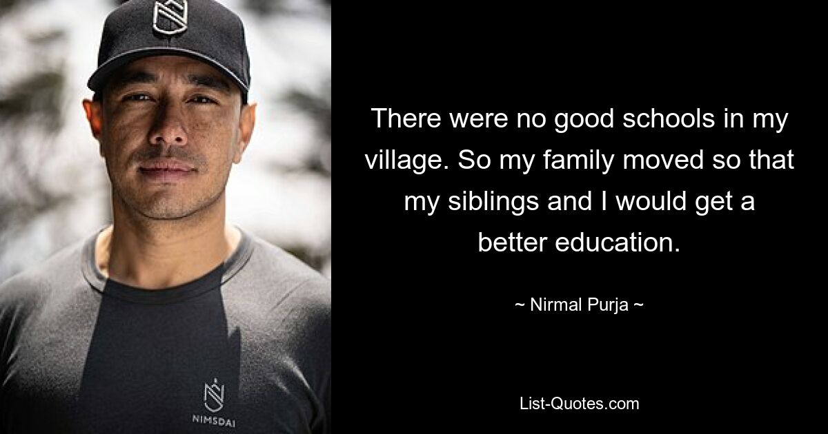 There were no good schools in my village. So my family moved so that my siblings and I would get a better education. — © Nirmal Purja