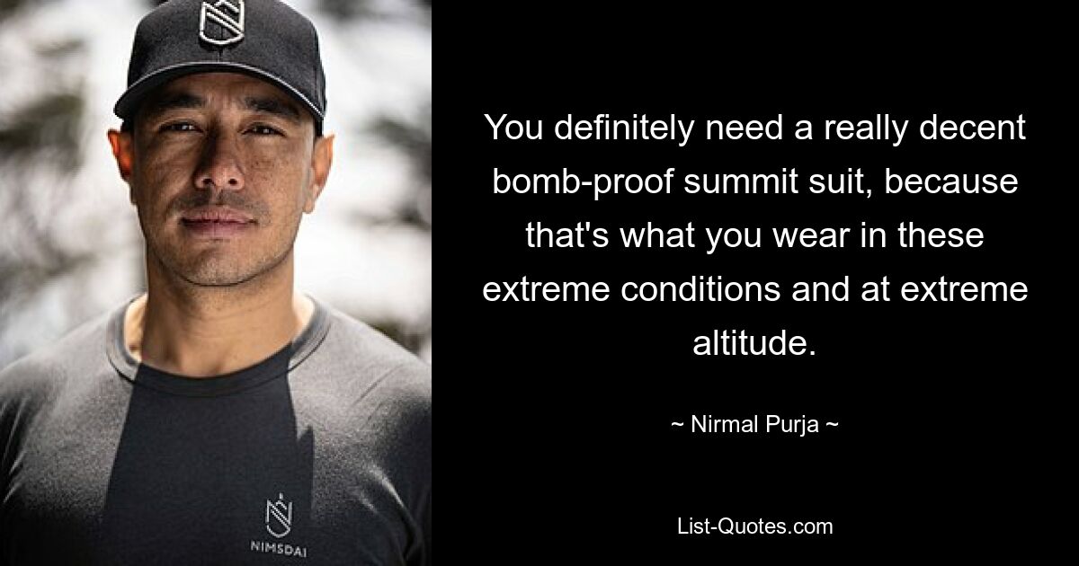 You definitely need a really decent bomb-proof summit suit, because that's what you wear in these extreme conditions and at extreme altitude. — © Nirmal Purja