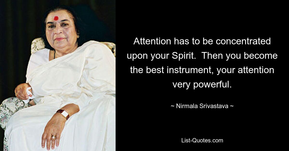 Attention has to be concentrated upon your Spirit.  Then you become the best instrument, your attention very powerful. — © Nirmala Srivastava