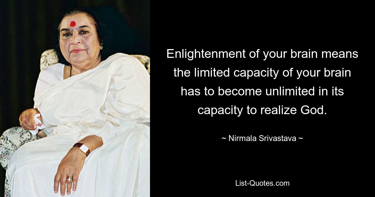 Enlightenment of your brain means the limited capacity of your brain has to become unlimited in its capacity to realize God. — © Nirmala Srivastava