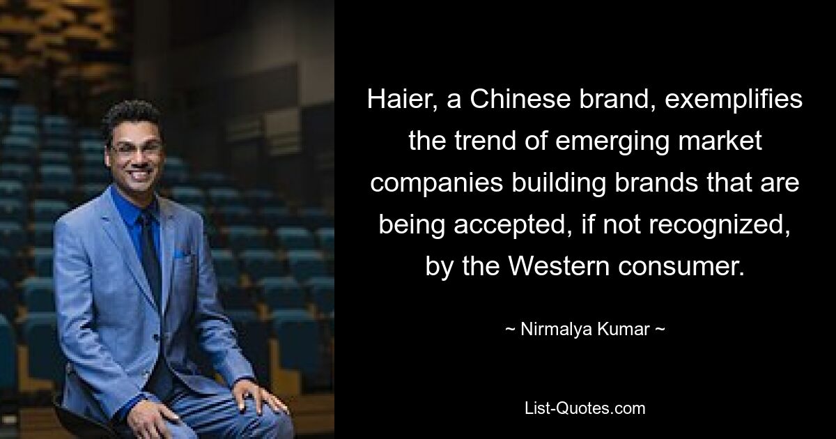 Haier, a Chinese brand, exemplifies the trend of emerging market companies building brands that are being accepted, if not recognized, by the Western consumer. — © Nirmalya Kumar