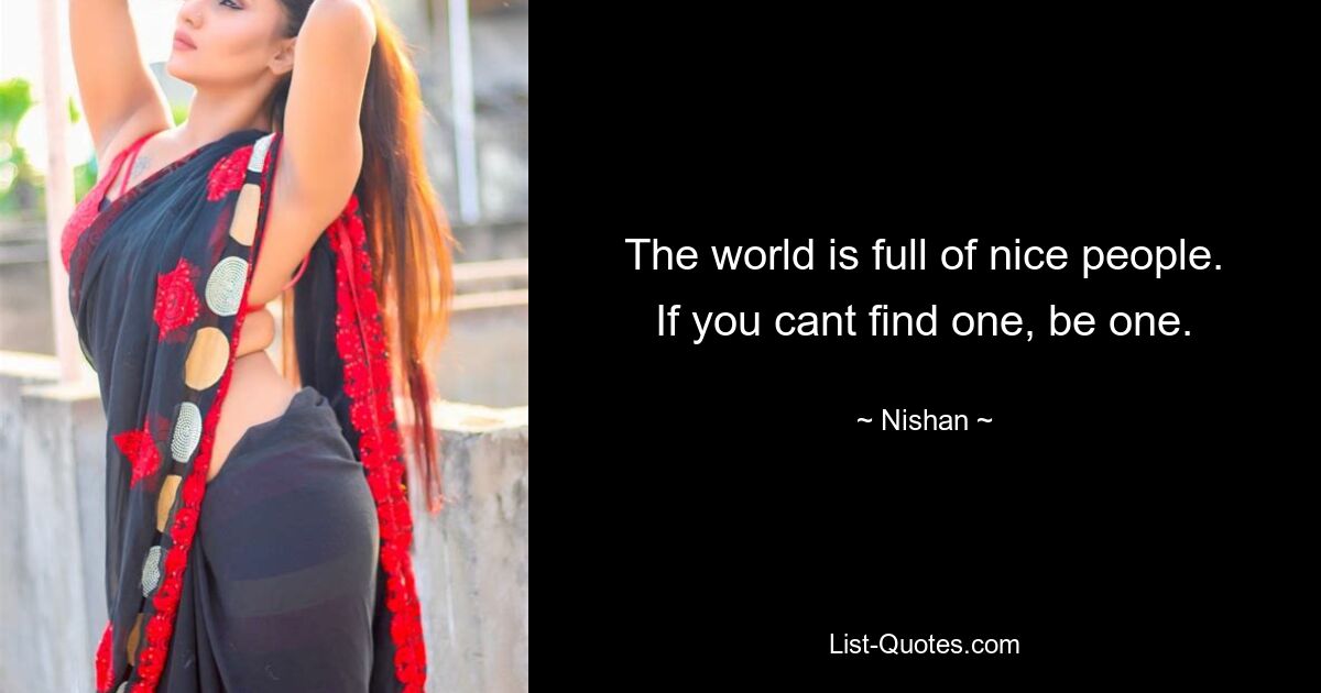 The world is full of nice people. If you cant find one, be one. — © Nishan