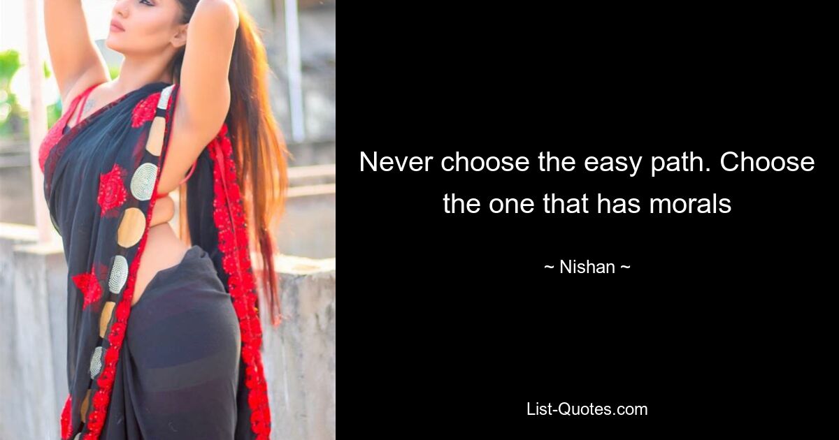 Never choose the easy path. Choose the one that has morals — © Nishan