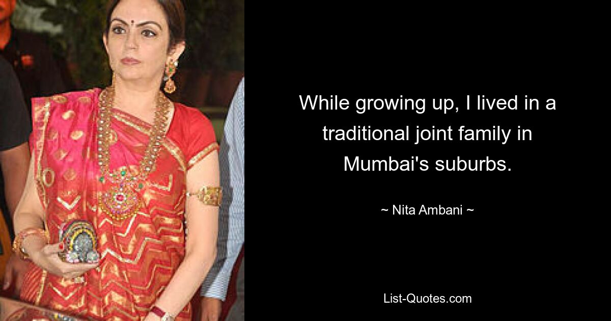 Als ich aufwuchs, lebte ich in einer traditionellen gemeinsamen Familie in einem Vorort von Mumbai. — © Nita Ambani 