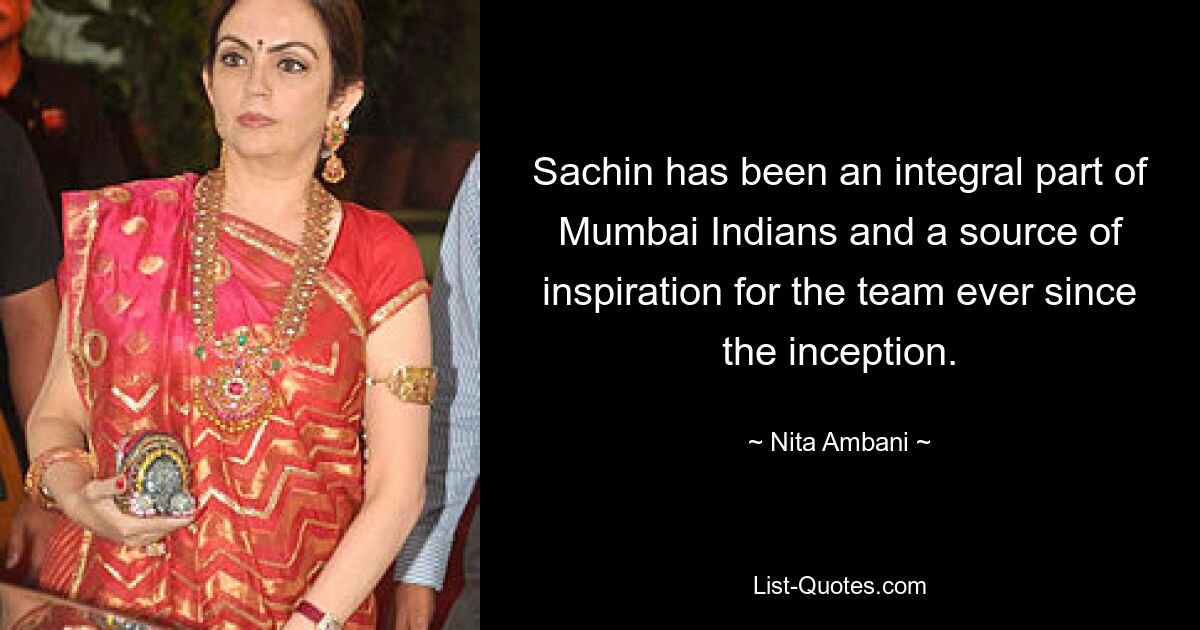 Sachin has been an integral part of Mumbai Indians and a source of inspiration for the team ever since the inception. — © Nita Ambani