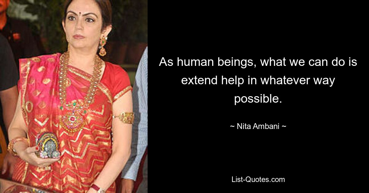 As human beings, what we can do is extend help in whatever way possible. — © Nita Ambani