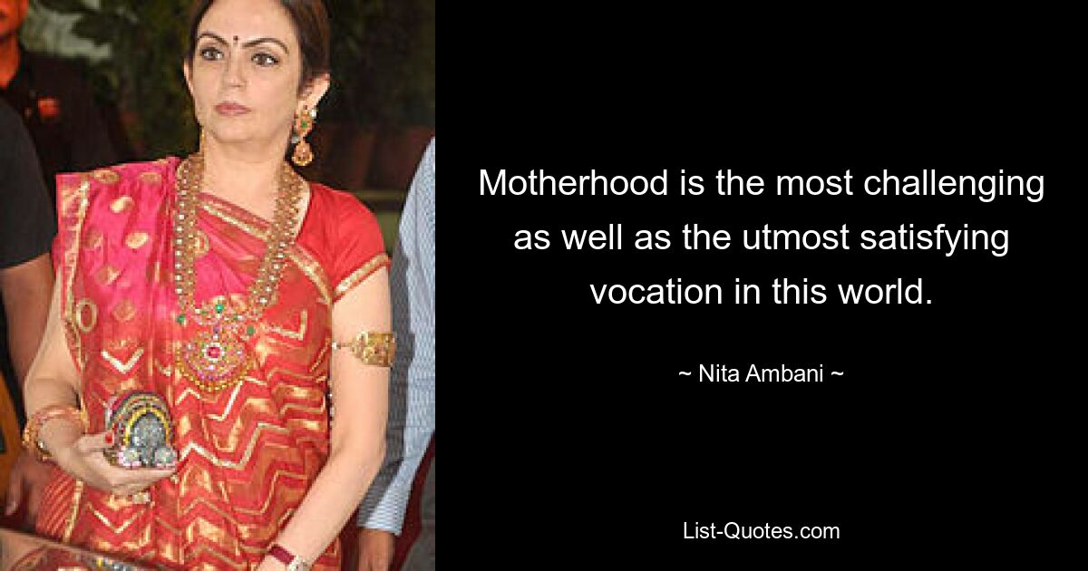 Motherhood is the most challenging as well as the utmost satisfying vocation in this world. — © Nita Ambani