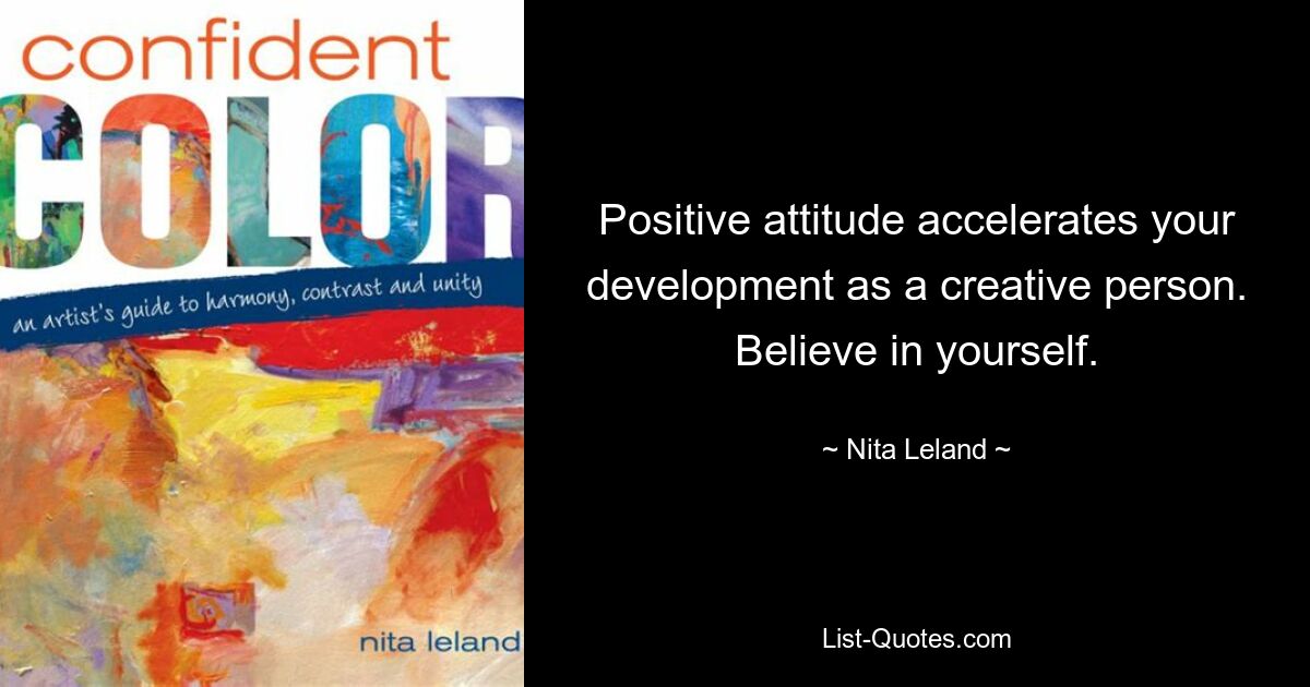 Positive attitude accelerates your development as a creative person. Believe in yourself. — © Nita Leland