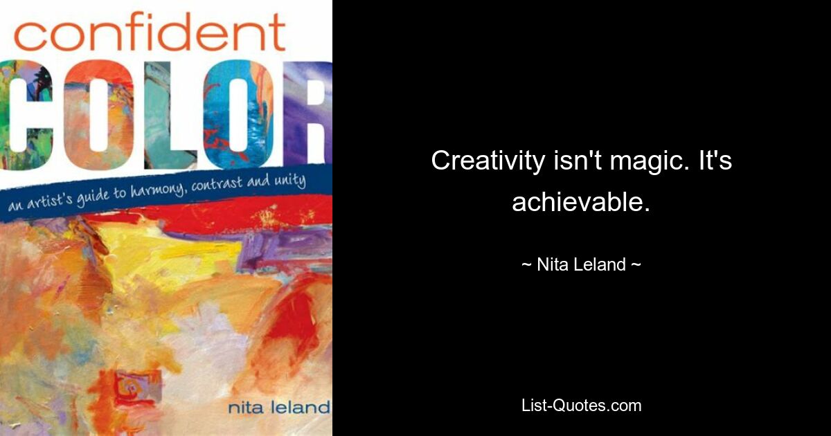 Creativity isn't magic. It's achievable. — © Nita Leland