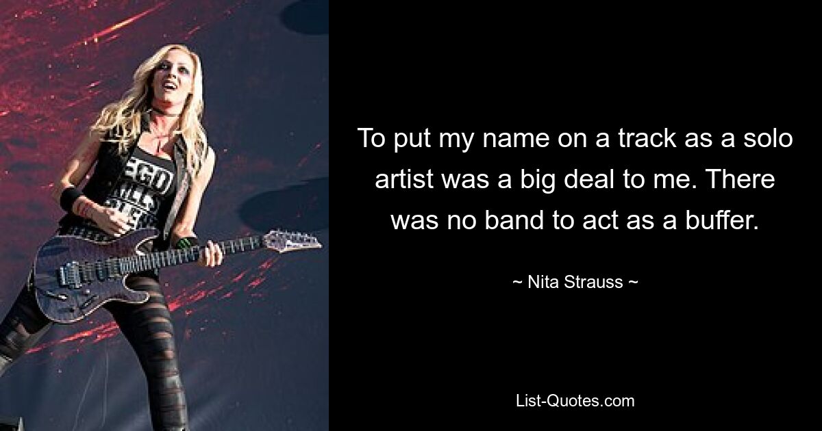 To put my name on a track as a solo artist was a big deal to me. There was no band to act as a buffer. — © Nita Strauss