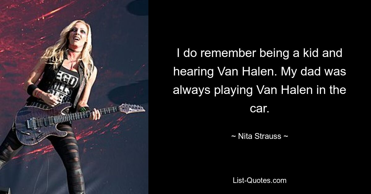 I do remember being a kid and hearing Van Halen. My dad was always playing Van Halen in the car. — © Nita Strauss