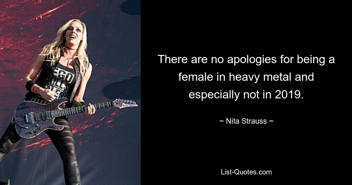 There are no apologies for being a female in heavy metal and especially not in 2019. — © Nita Strauss