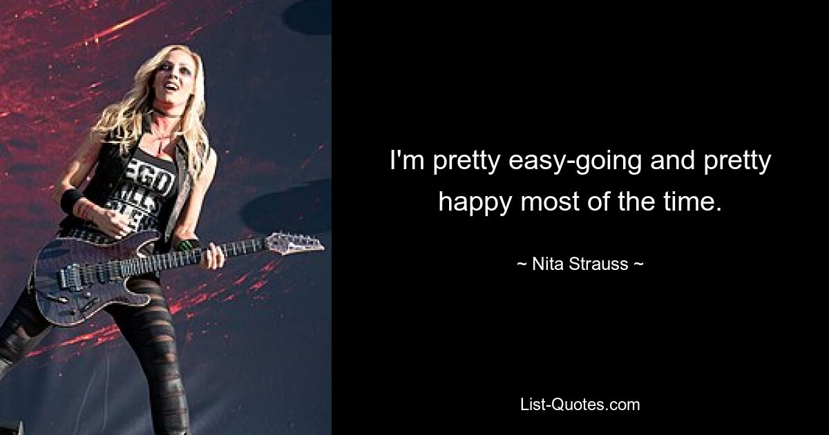 I'm pretty easy-going and pretty happy most of the time. — © Nita Strauss