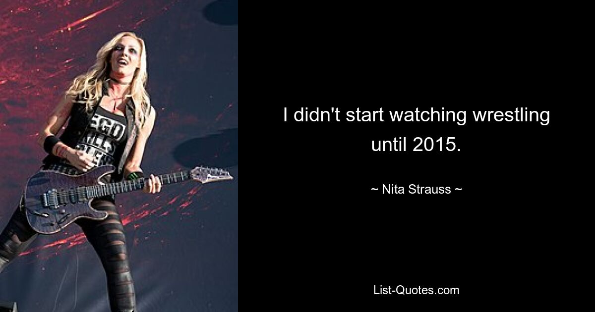 I didn't start watching wrestling until 2015. — © Nita Strauss